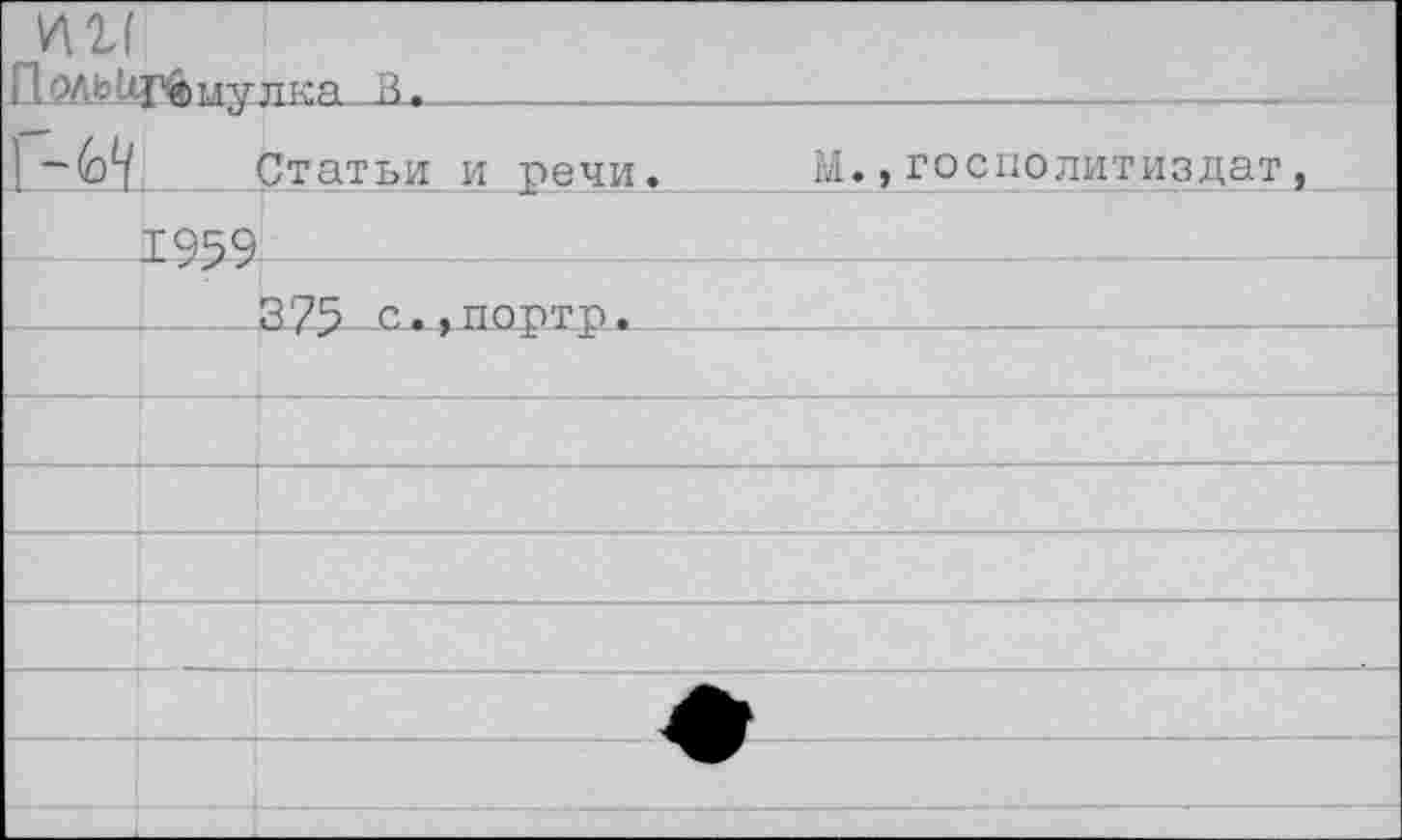 ﻿7Ш
Л-Мьи^мулка^В._____—________________
Статьи и речи. Ы., госиолитиздат
|---1959.-------------------•--------------
3 75Ож+ло-ртр^__